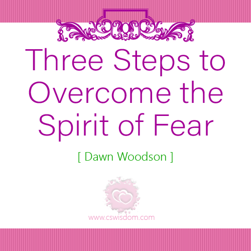 Three Steps to Overcome the Spirit of Fear - www.cswisdom.com