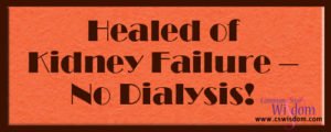 {Healed of Kidney Failure – No Dialysis! – Testimony} - cswisdom.com