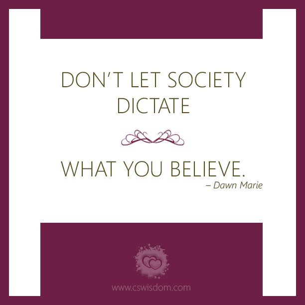 Don't Let Society Dictate What You Believe - www.cswisdom.com